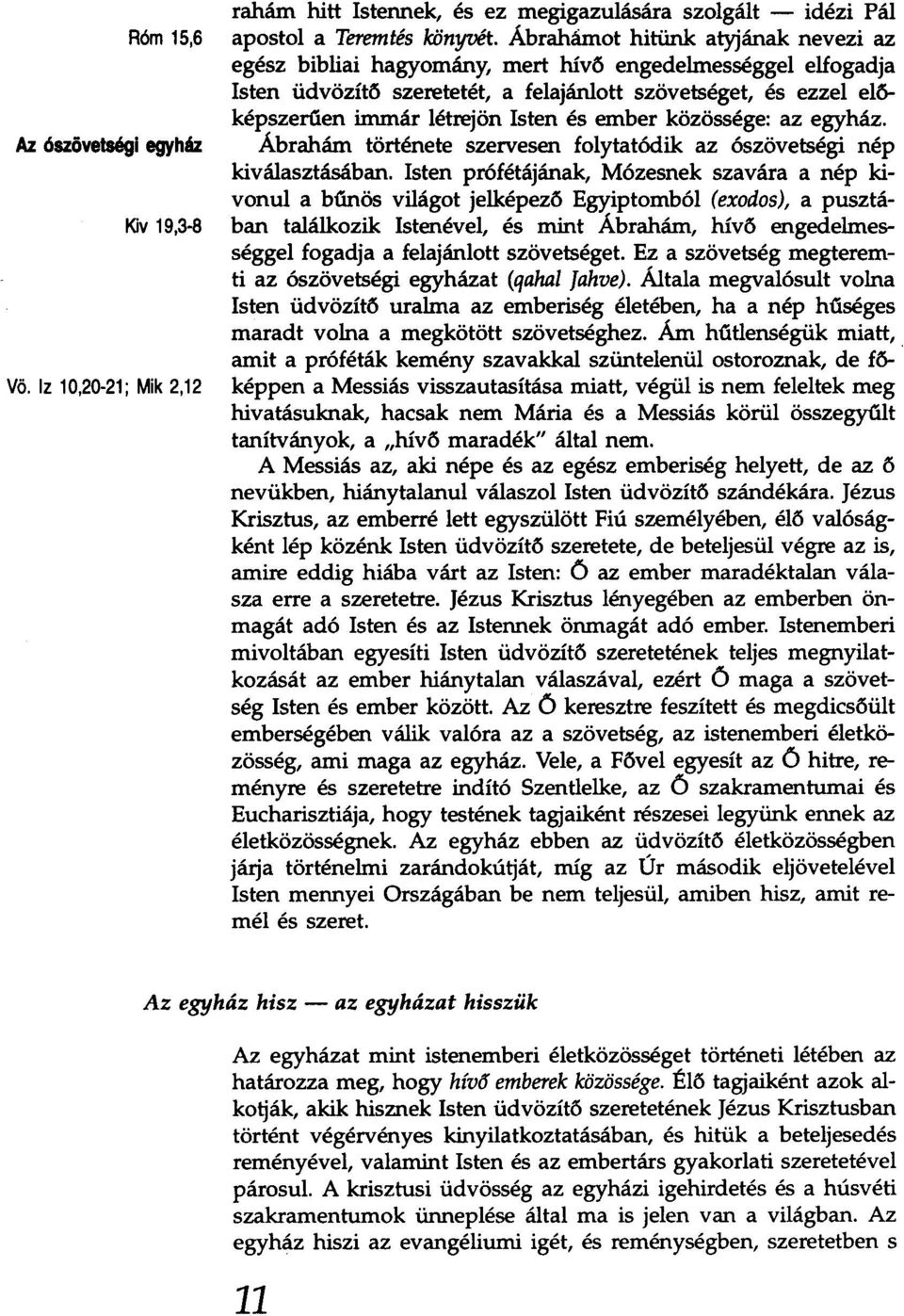 ember közössége: az egyház. Az ószövetségi egyház Ábrahám története szervesen folytatódik az ószövetségi nép kiválasztásában.