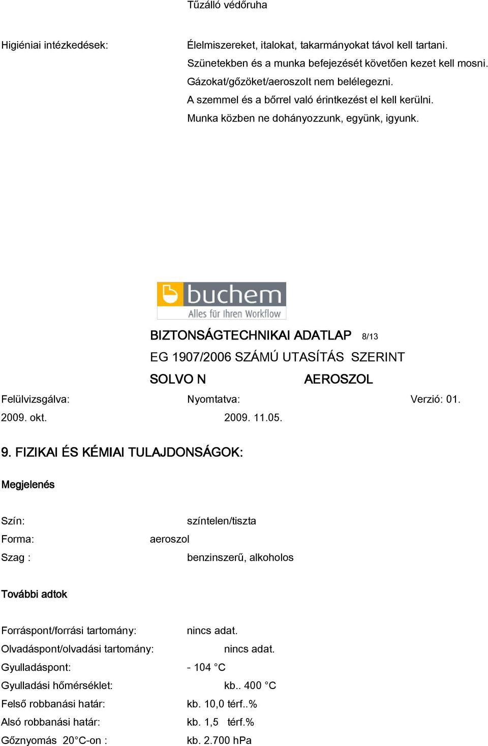 FIZIKAI ÉS KÉMIAI TULAJDONSÁGOK: Megjelenés Szín: Forma: Szag : aeroszol színtelen/tiszta benzinszerű, alkoholos További adtok Forráspont/forrási tartomány: nincs adat.