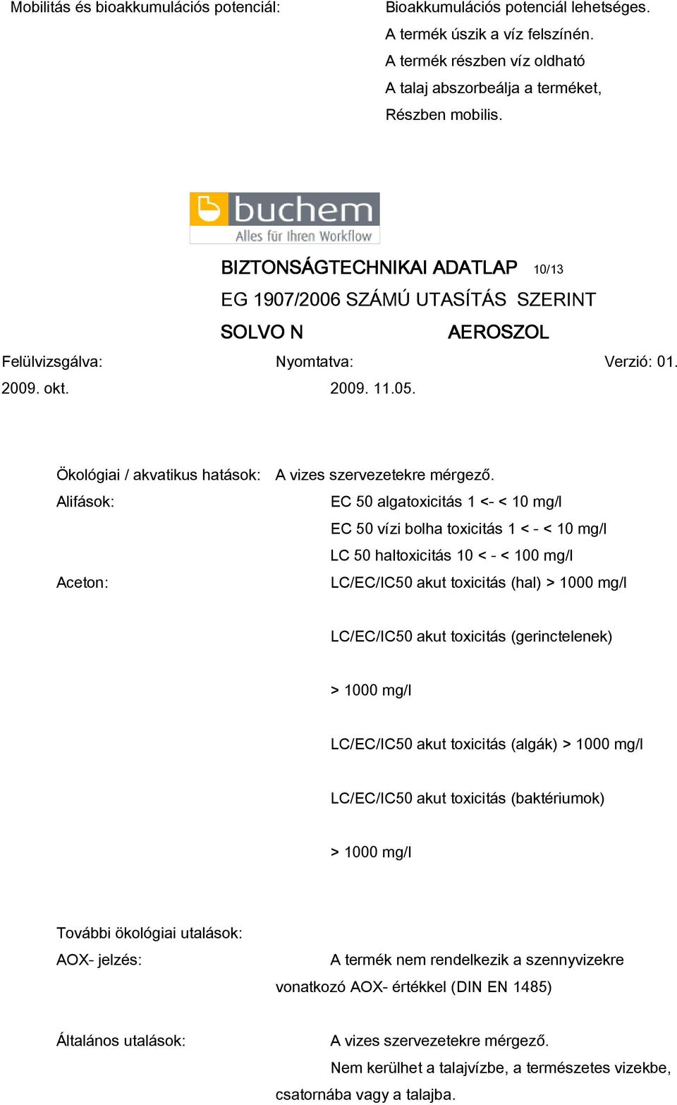 Alifások: EC 50 algatoxicitás 1 <- < 10 mg/l EC 50 vízi bolha toxicitás 1 < - < 10 mg/l LC 50 haltoxicitás 10 < - < 100 mg/l Aceton: LC/EC/IC50 akut toxicitás (hal) > 1000 mg/l LC/EC/IC50 akut