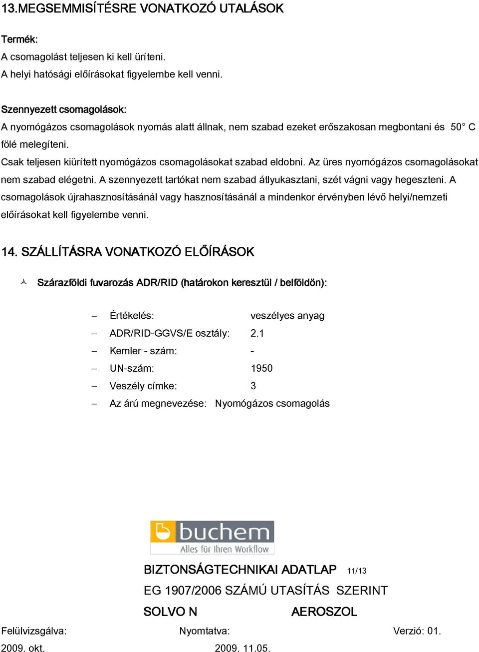 Csak teljesen kiürített nyomógázos csomagolásokat szabad eldobni. Az üres nyomógázos csomagolásokat nem szabad elégetni. A szennyezett tartókat nem szabad átlyukasztani, szét vágni vagy hegeszteni.
