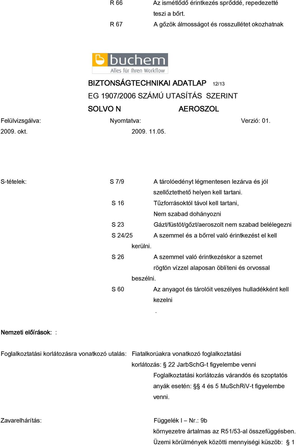S 16 Tűzforrásoktól távol kell tartani, Nem szabad dohányozni S 23 Gázt/füstöt/gőzt/aeroszolt nem szabad belélegezni S 24/25 A szemmel és a bőrrel való érintkezést el kell kerülni.