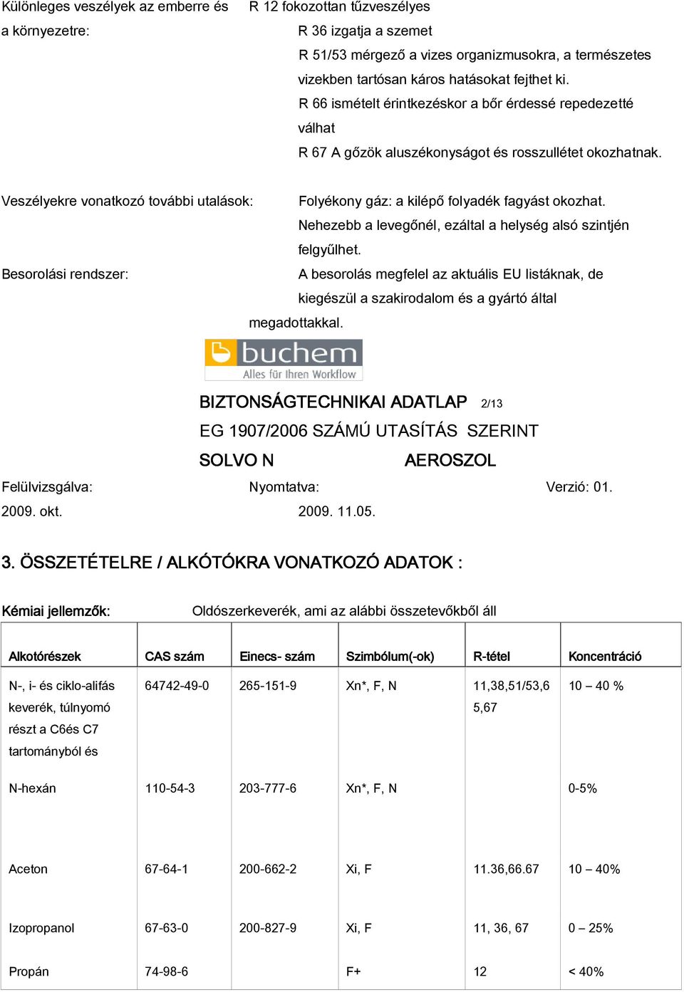 Veszélyekre vonatkozó további utalások: Folyékony gáz: a kilépő folyadék fagyást okozhat. Nehezebb a levegőnél, ezáltal a helység alsó szintjén felgyűlhet.