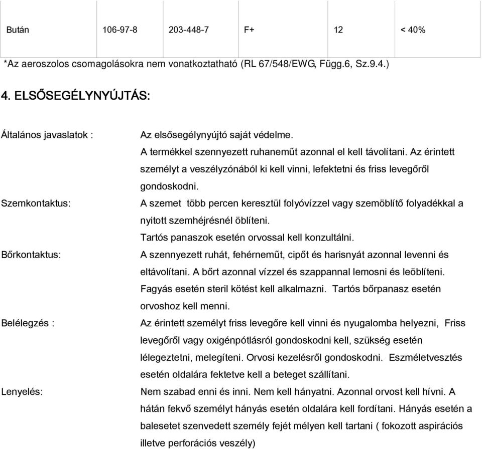 Az érintett személyt a veszélyzónából ki kell vinni, lefektetni és friss levegőről gondoskodni. A szemet több percen keresztül folyóvízzel vagy szemöblítő folyadékkal a nyitott szemhéjrésnél öblíteni.
