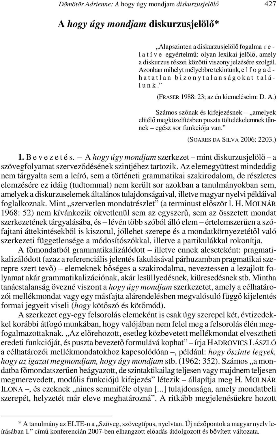 (FRASER 1988: 23; az én kiemeléseim: D. A.) Számos szónak és kifejezésnek amelyek elítélı megközelítésben puszta töltelékelemnek tőnnek egész sor funkciója van. (SOARES DA SILVA 2006: 2203.) 1.