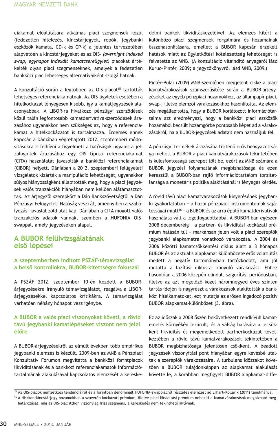 szolgálhatnak. A konzultáció során a legtöbben az OIS-piacot 15 tartották lehetséges referenciakamatnak. Az OIS-ügyletek esetében a hitelkockázat lényegesen kisebb, így a kamatjegyzések alacsonyabbak.