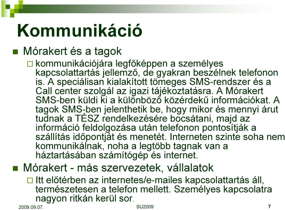 A tagok SMS-ben jelenthetik be, hogy mikor és mennyi árut tudnak a TÉSZ rendelkezésére bocsátani, majd az információ feldolgozása után telefonon pontosítják a szállítás időpontját és menetét.