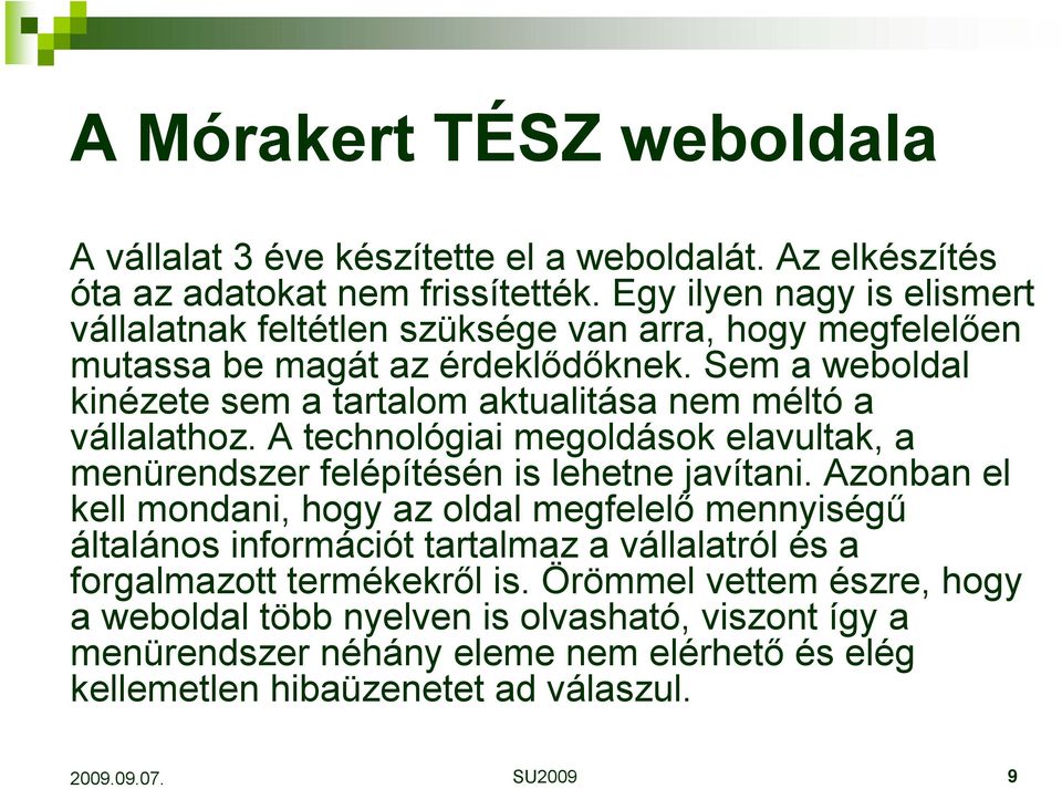 Sem a weboldal kinézete sem a tartalom aktualitása nem méltó a vállalathoz. A technológiai megoldások elavultak, a menürendszer felépítésén is lehetne javítani.