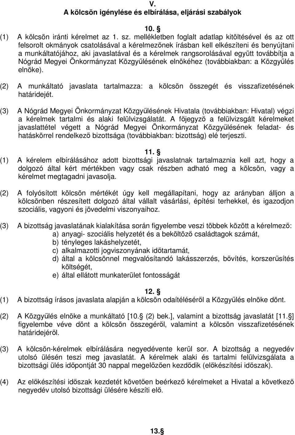 mellékletben foglalt adatlap kitöltésével és az ott felsorolt okmányok csatolásával a kérelmezőnek írásban kell elkészíteni és benyújtani a munkáltatójához, aki javaslatával és a kérelmek