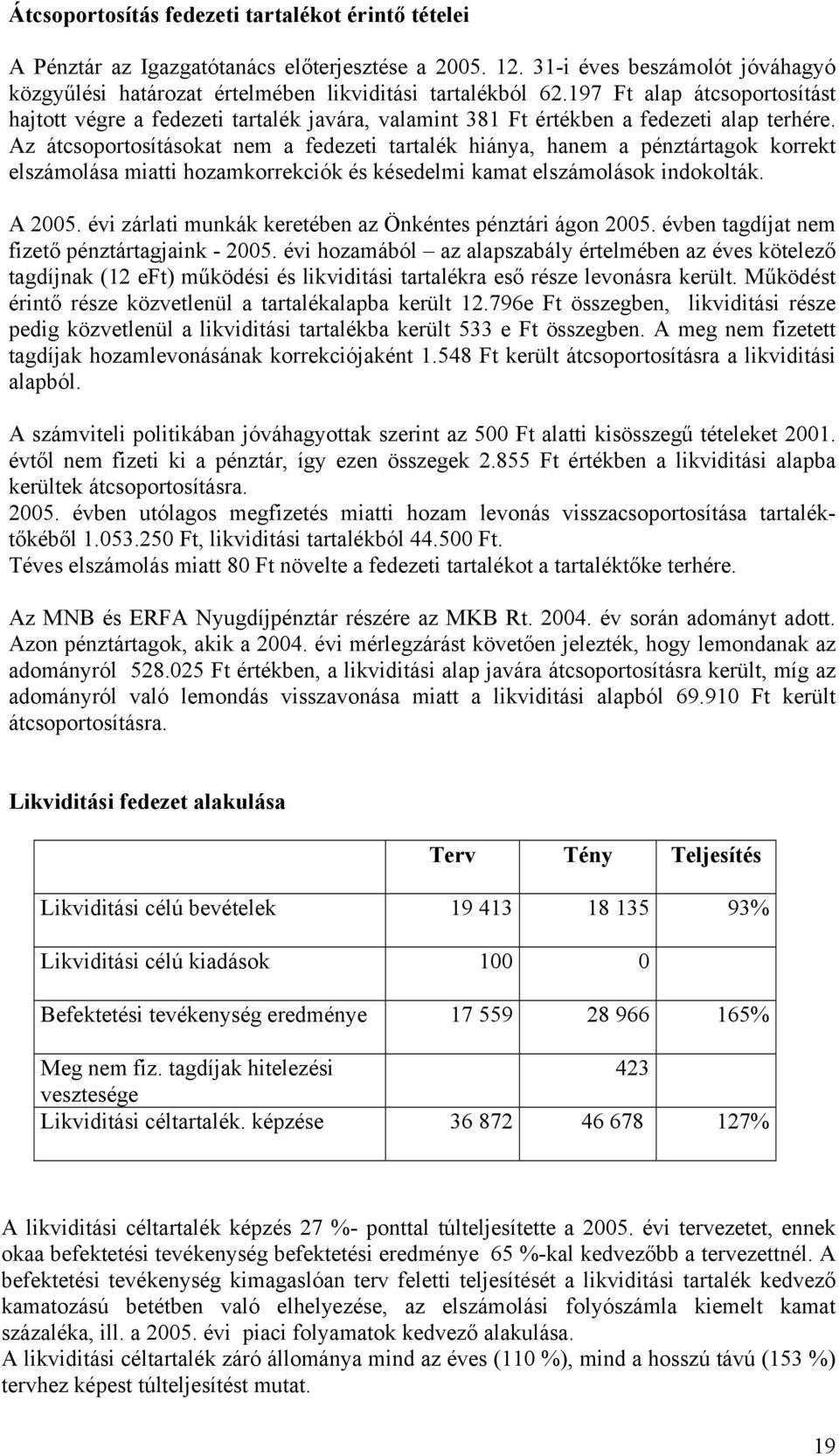Az átcsoportosításokat nem a fedezeti tartalék hiánya, hanem a pénztártagok korrekt elszámolása miatti hozamkorrekciók és késedelmi kamat elszámolások indokolták. A 25.