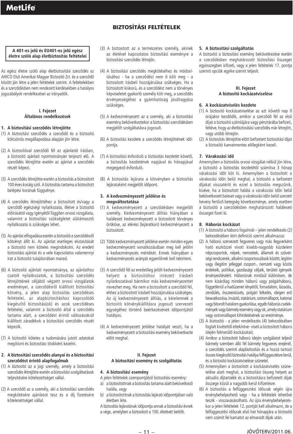 Fejezet Általános rendelkezések 1. A biztosítási szerzôdés létrejötte (1) A biztosítási szerzôdés a szerzôdô és a biztosító kölcsönös megállapodása alapján jön létre.