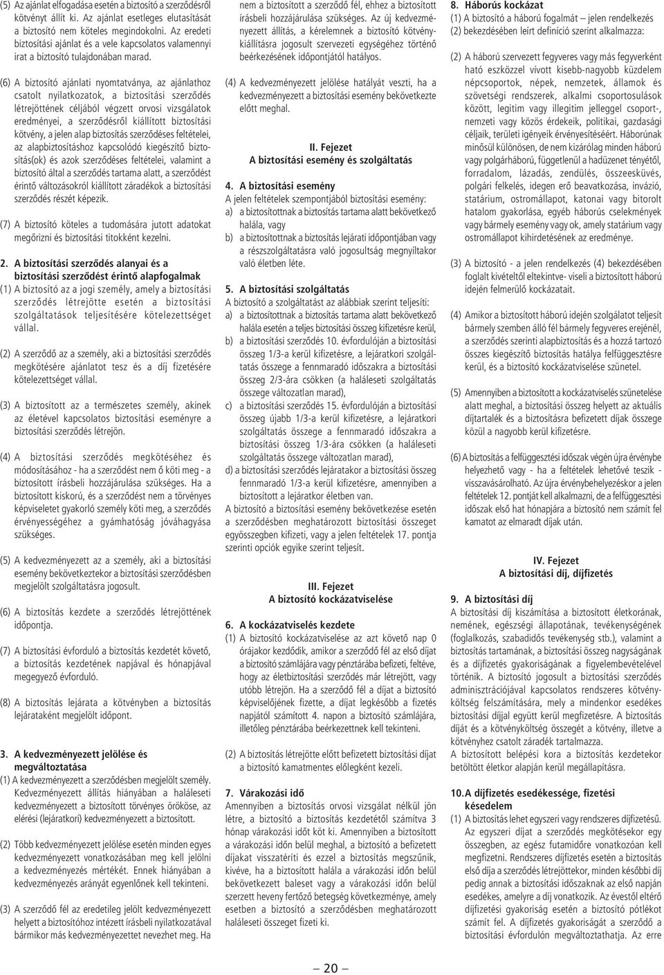 (6) A biztosító ajánlati nyomtatványa, az ajánlathoz csatolt nyilatkozatok, a biztosítási szerzôdés létrejöttének céljából végzett orvosi vizsgálatok eredményei, a szerzôdésrôl kiállított biztosítási