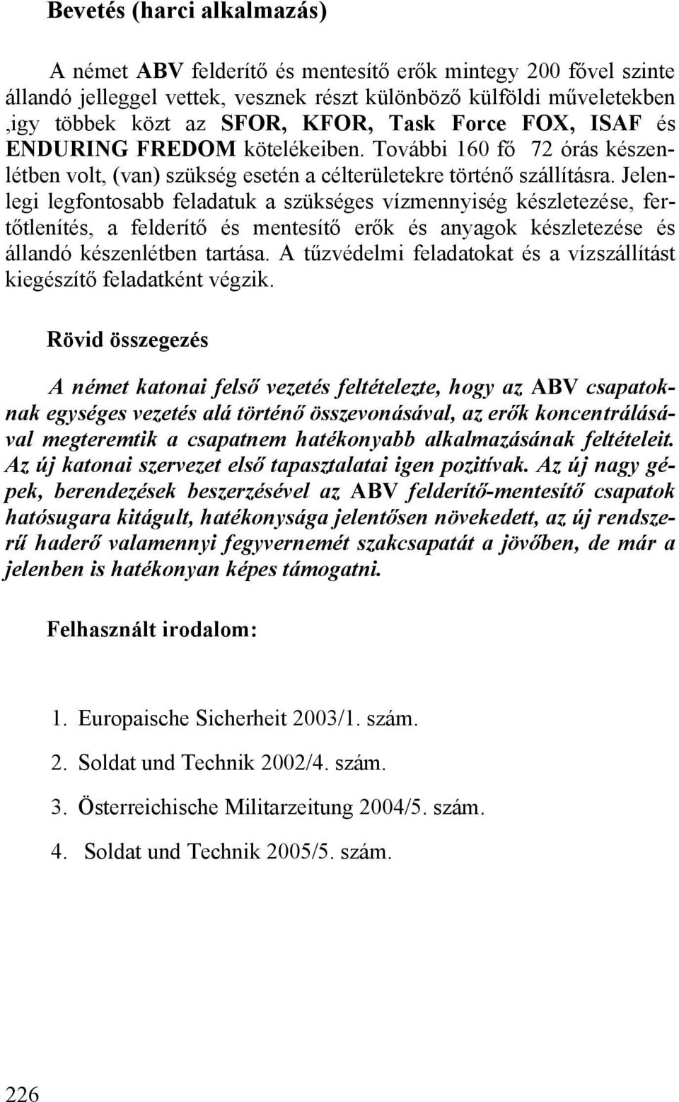 Jelenlegi legfontosabb feladatuk a szükséges vízmennyiség készletezése, fertőtlenítés, a felderítő és mentesítő erők és anyagok készletezése és állandó készenlétben tartása.