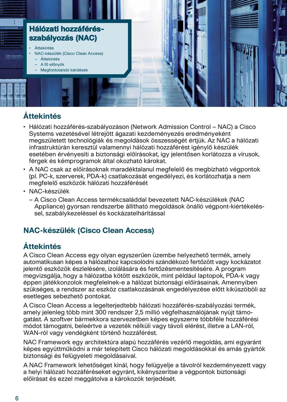 Az NAC a hálózati infrastruktúrán keresztül valamennyi hálózati hozzáférést igénylô készülék esetében érvényesíti a biztonsági elôírásokat, így jelentôsen korlátozza a vírusok, férgek és kémprogramok