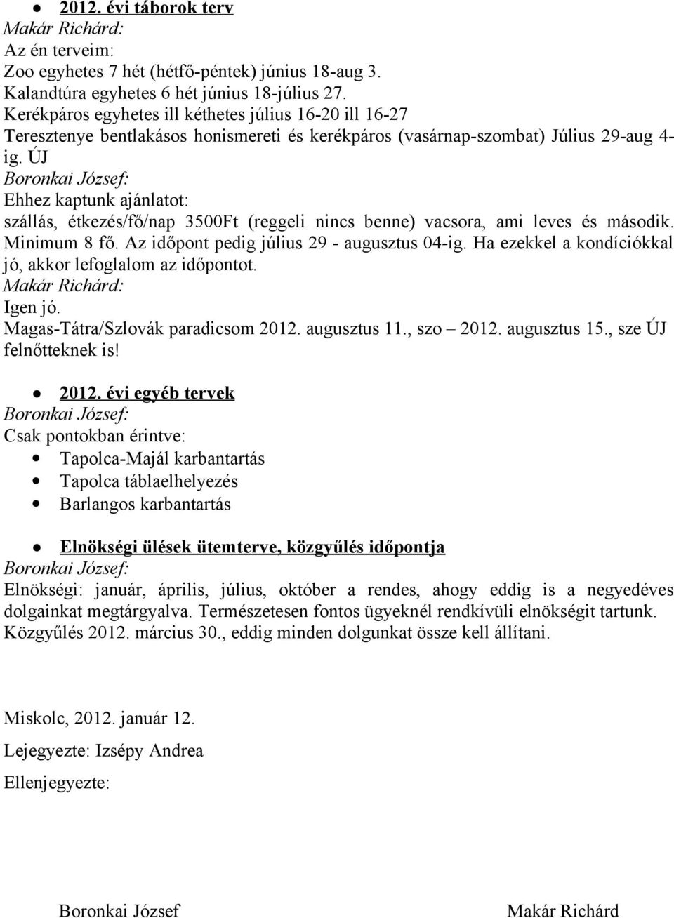 ÚJ Ehhez kaptunk ajánlatot: szállás, étkezés/fő/nap 3500Ft (reggeli nincs benne) vacsora, ami leves és második. Minimum 8 fő. Az időpont pedig július 29 - augusztus 04-ig.