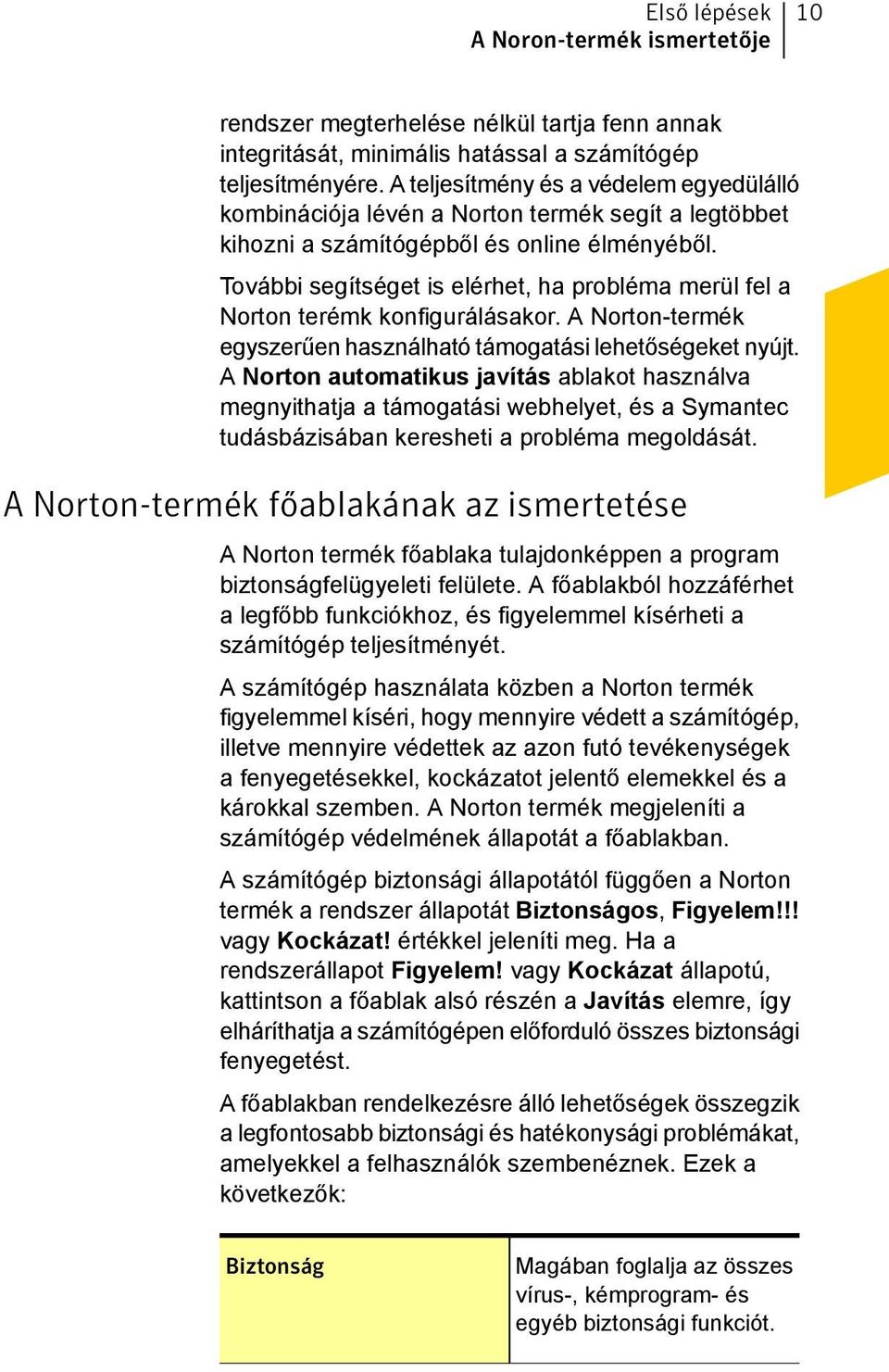 További segítséget is elérhet, ha probléma merül fel a Norton terémk konfigurálásakor. A Norton-termék egyszerűen használható támogatási lehetőségeket nyújt.