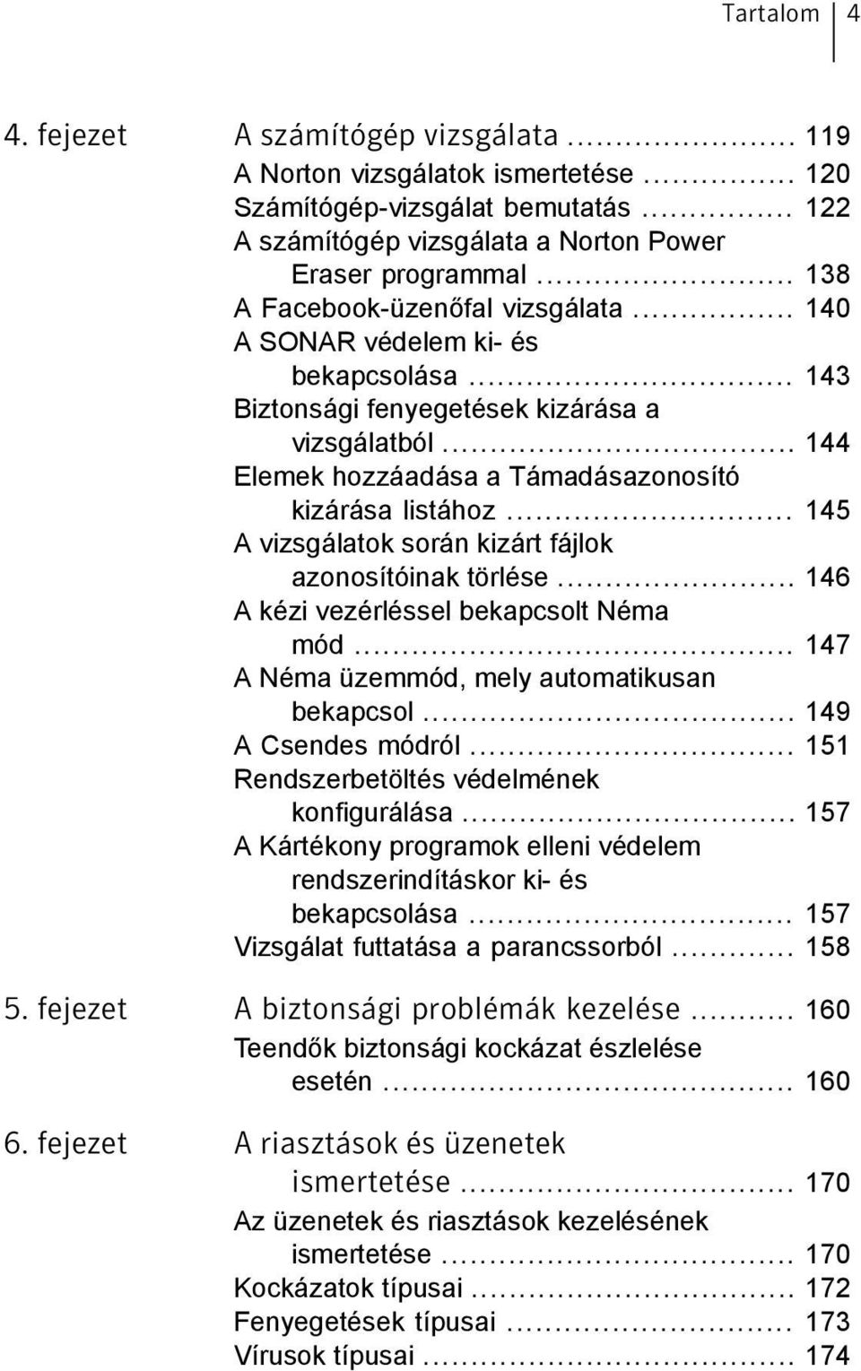 .. 145 A vizsgálatok során kizárt fájlok azonosítóinak törlése... 146 A kézi vezérléssel bekapcsolt Néma mód... 147 A Néma üzemmód, mely automatikusan bekapcsol... 149 A Csendes módról.