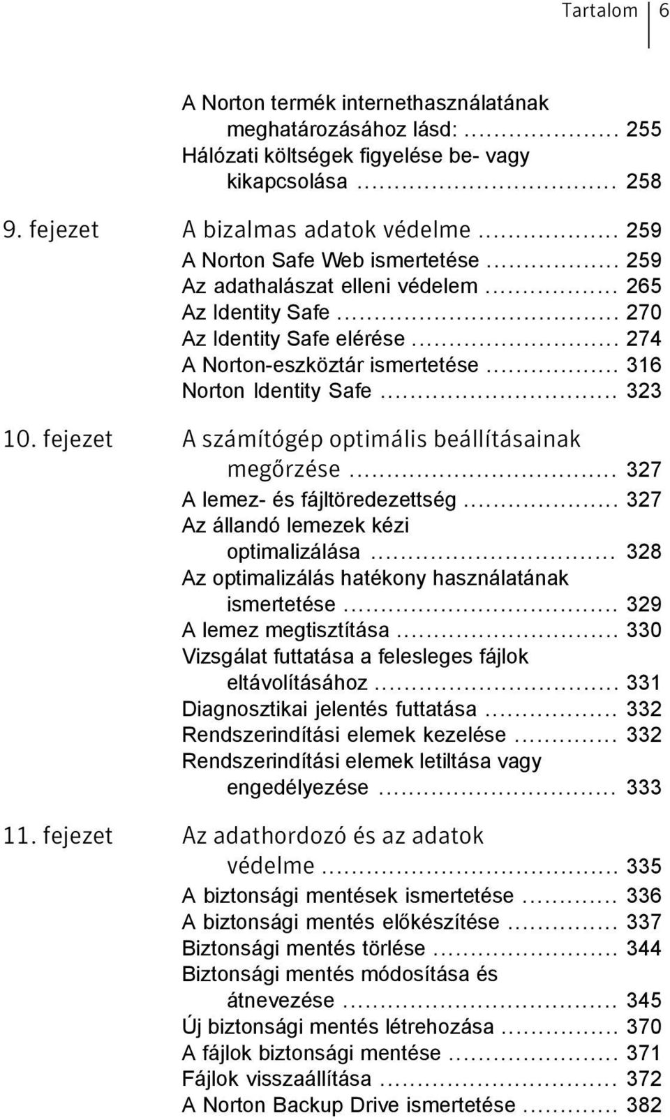 .. 323 10. fejezet A számítógép optimális beállításainak megőrzése... 327 A lemez- és fájltöredezettség... 327 Az állandó lemezek kézi optimalizálása.