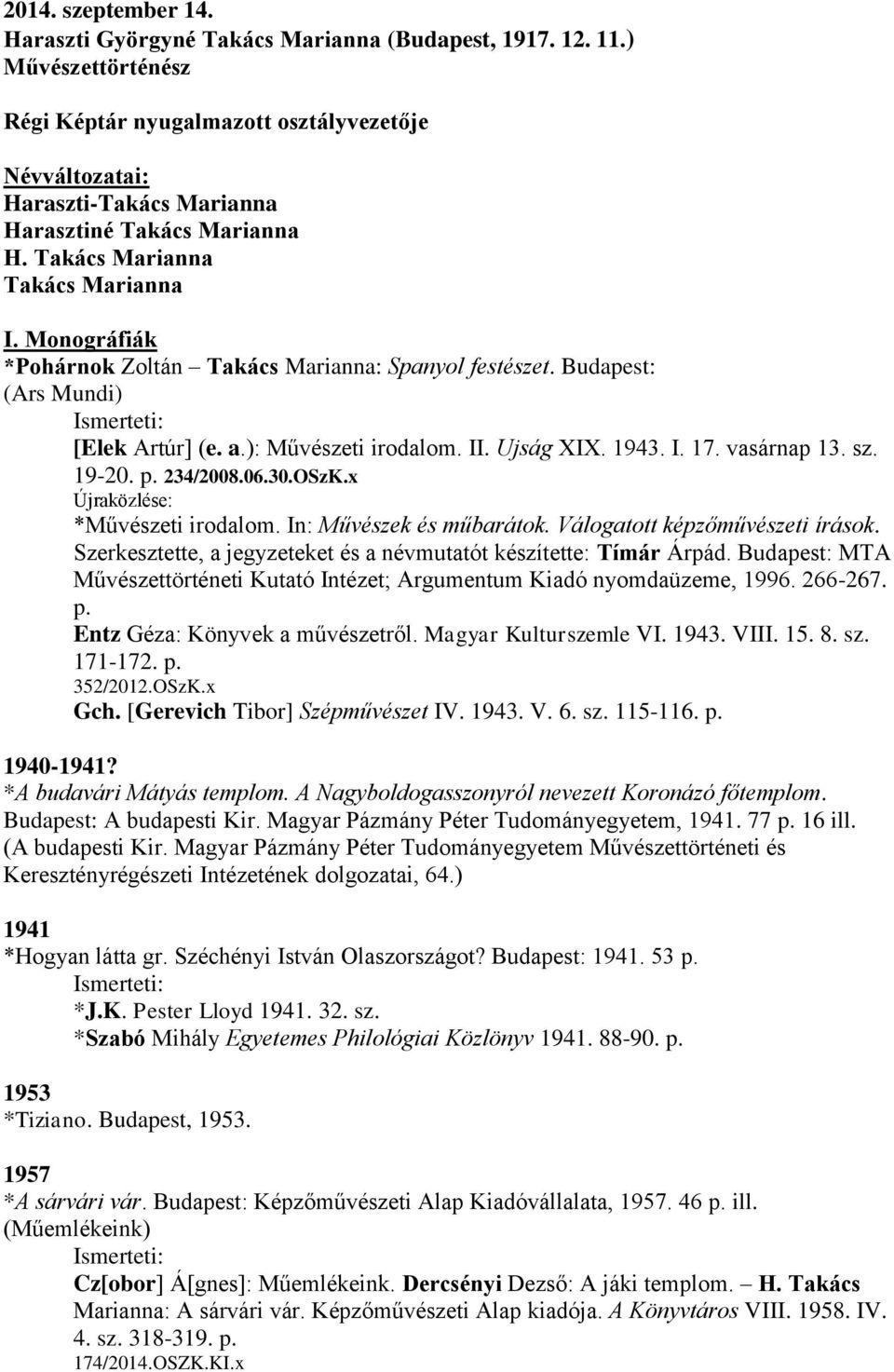 Monográfiák *Pohárnok Zoltán Takács Marianna: Spanyol festészet. Budapest: (Ars Mundi) [Elek Artúr] (e. a.): Művészeti irodalom. II. Ujság XIX. 1943. I. 17. vasárnap 13. sz. 19-20. p. 234/2008.06.30.