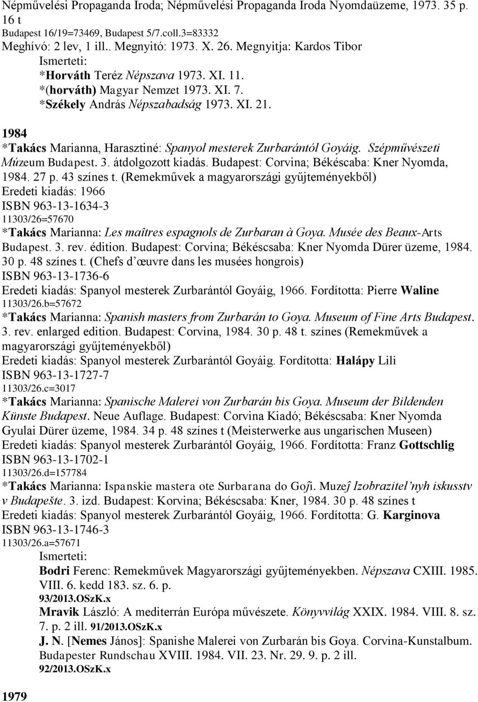 1984 *Takács Marianna, Harasztiné: Spanyol mesterek Zurbarántól Goyáig. Szépművészeti Múzeum Budapest. 3. átdolgozott kiadás. Budapest: Corvina; Békéscaba: Kner Nyomda, 1984. 27 p. 43 színes t.