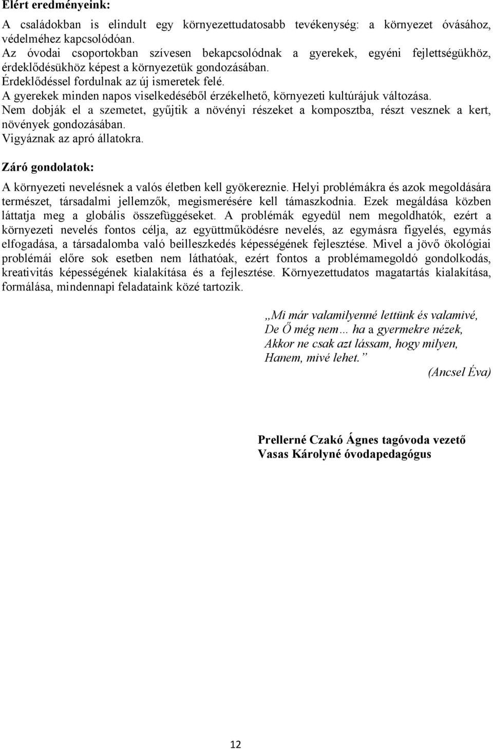 A gyerekek minden napos viselkedéséből érzékelhető, környezeti kultúrájuk változása. Nem dobják el a szemetet, gyűjtik a növényi részeket a komposztba, részt vesznek a kert, növények gondozásában.