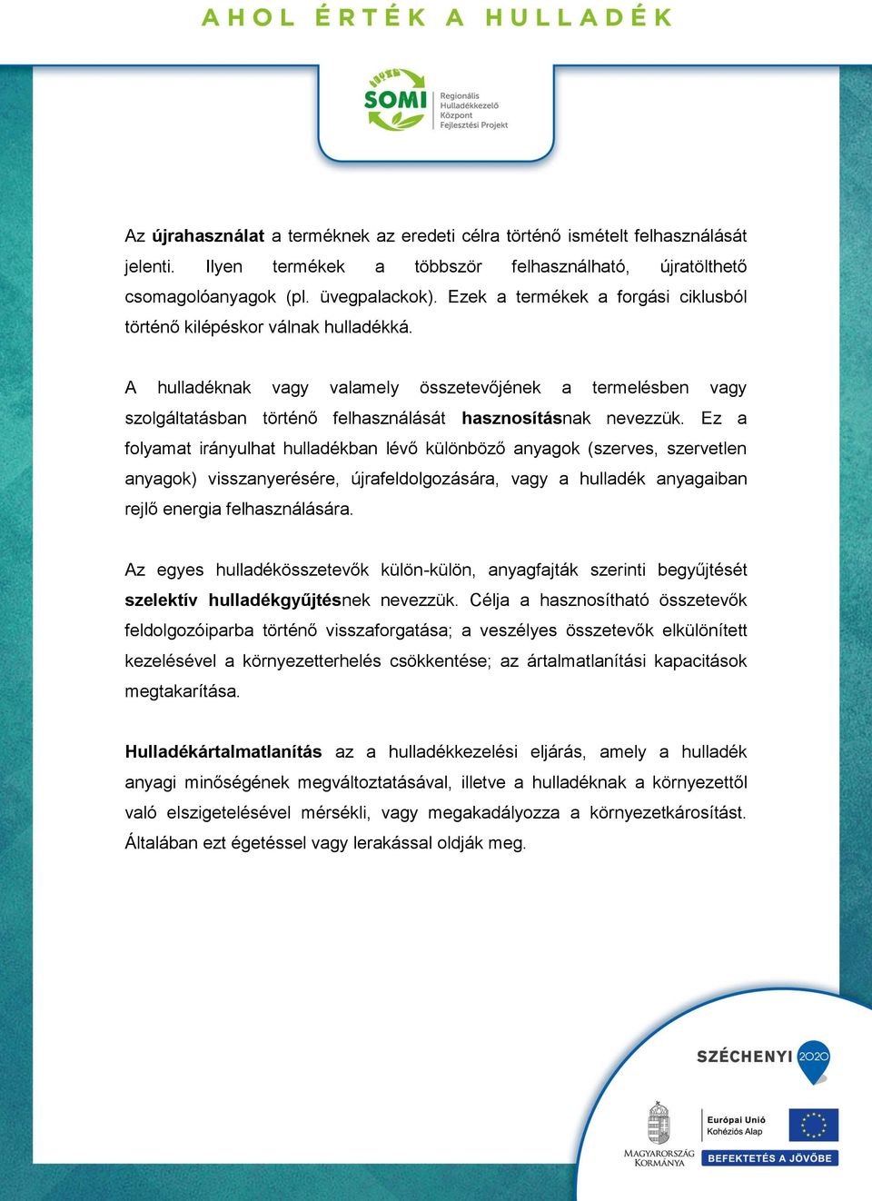 Ez a folyamat irányulhat hulladékban lévő különböző anyagok (szerves, szervetlen anyagok) visszanyerésére, újrafeldolgozására, vagy a hulladék anyagaiban rejlő energia felhasználására.