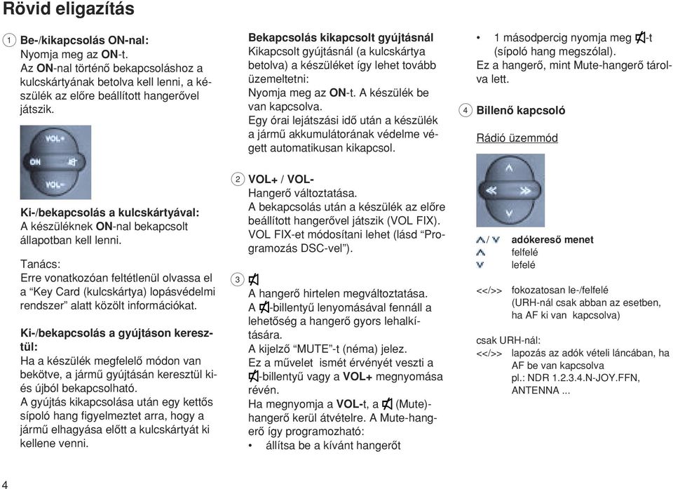 Egy órai lejátszási idœ után a készülék a jármæ akkumulátorának védelme végett automatikusan kikapcsol. 1 másodpercig nyomja meg -t (sípoló hang megszólal).