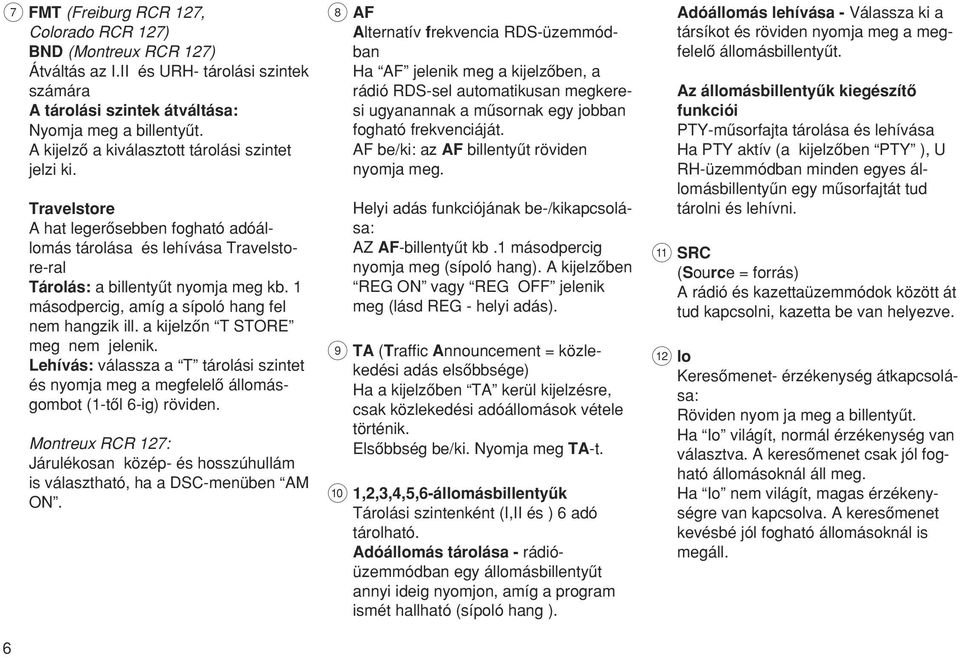 1 másodpercig, amíg a sípoló hang fel nem hangzik ill. a kijelzœn T STORE meg nem jelenik. Lehívás: válassza a T tárolási szintet és nyomja meg a megfelelœ állomásgombot (1-tœl 6-ig) röviden.