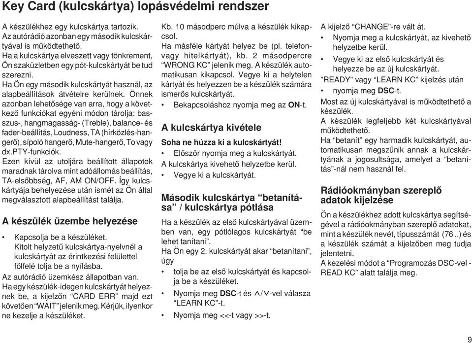 Önnek azonban lehetœsége van arra, hogy a következœ funkciókat egyéni módon tárolja: basszus-, hangmagasság- (Treble), balance- és fader-beállítás, Loudness, TA (hírközlés-hangerœ), sípoló hangerœ,