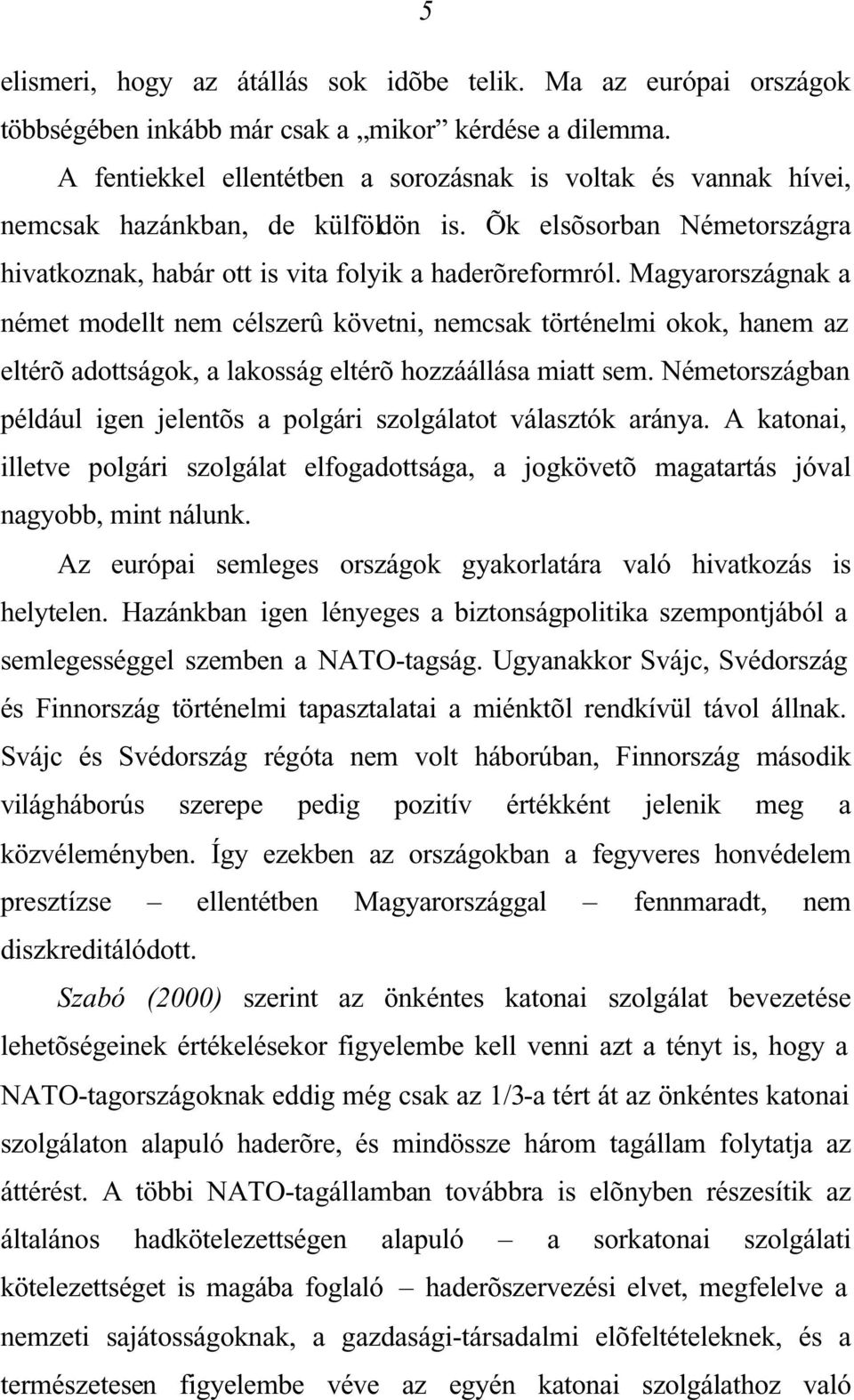 Magyarországnak a német modellt nem célszerû követni, nemcsak történelmi okok, hanem az eltérõ adottságok, a lakosság eltérõ hozzáállása miatt sem.