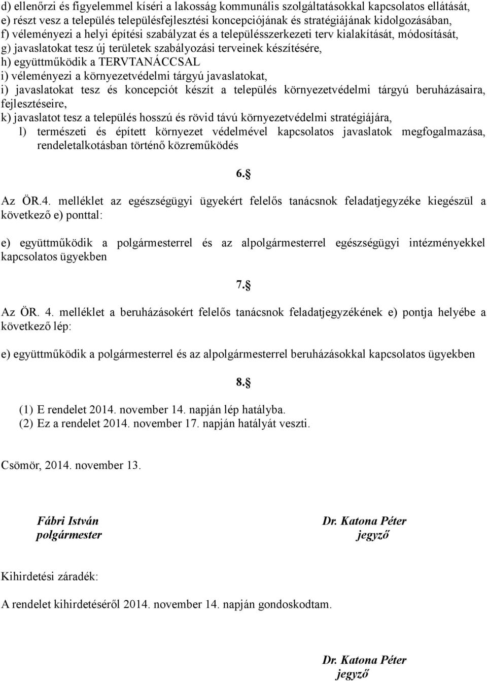 i) véleményezi a környezetvédelmi tárgyú javaslatokat, i) javaslatokat tesz és koncepciót készít a település környezetvédelmi tárgyú beruházásaira, fejlesztéseire, k) javaslatot tesz a település