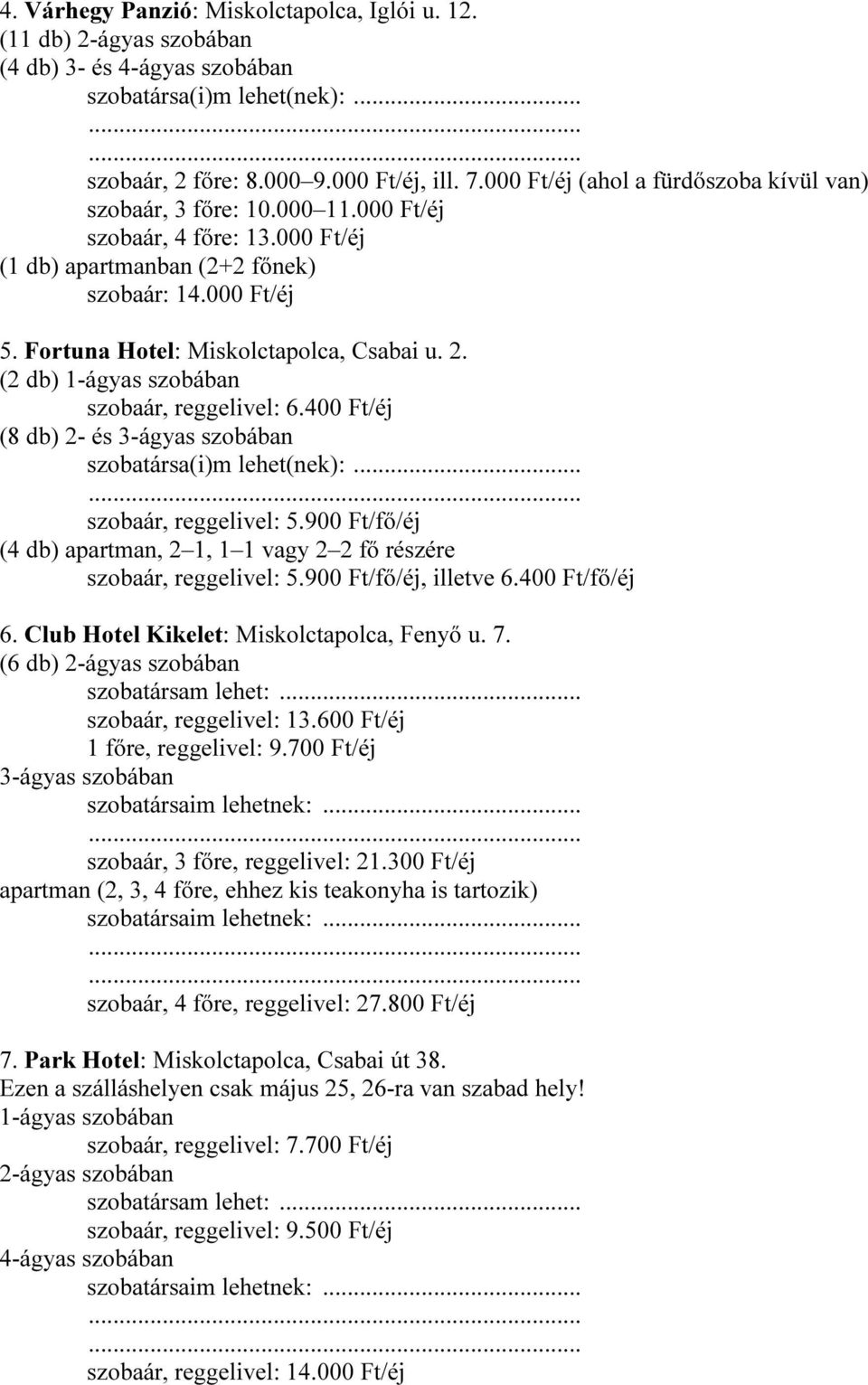 Fortuna Hotel: Miskolctapolca, Csabai u. 2. (2 db) 1-ágyas szobában szobaár, reggelivel: 6.400 Ft/éj (8 db) 2- és 3-ágyas szobában szobatársa(i)m lehet(nek):... szobaár, reggelivel: 5.