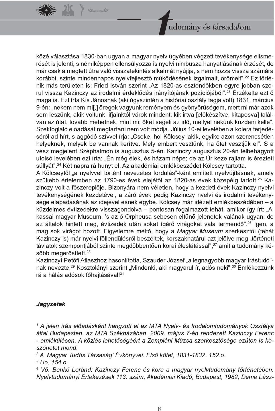 22 Ez történik más területen is: Fried István szerint Az 1820-as esztendőkben egyre jobban szorul vissza Kazinczy az irodalmi érdeklődés irányítójának pozíciójából. 23 Érzékelte ezt ő maga is.