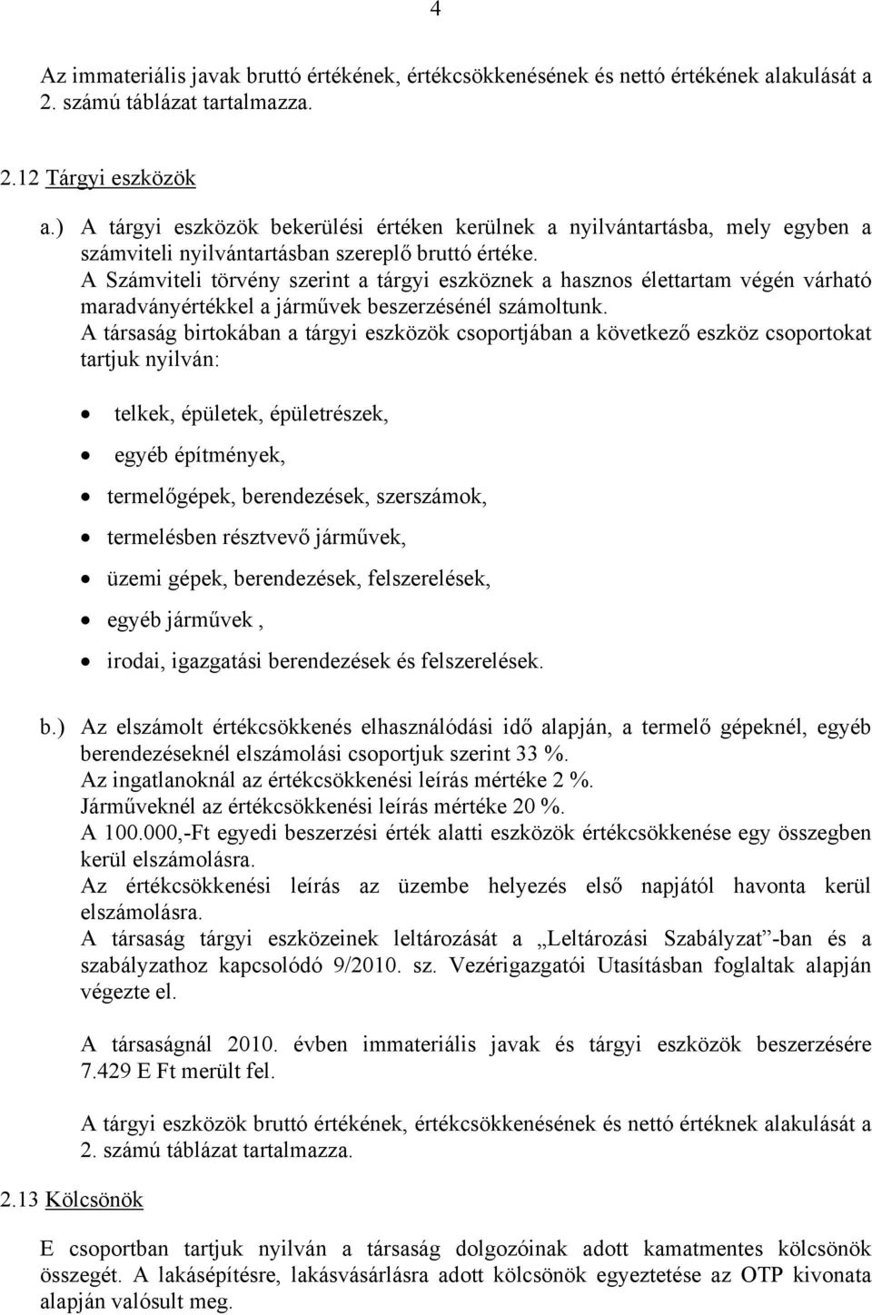 A Számviteli törvény szerint a tárgyi eszköznek a hasznos élettartam végén várható maradványértékkel a járművek beszerzésénél számoltunk.