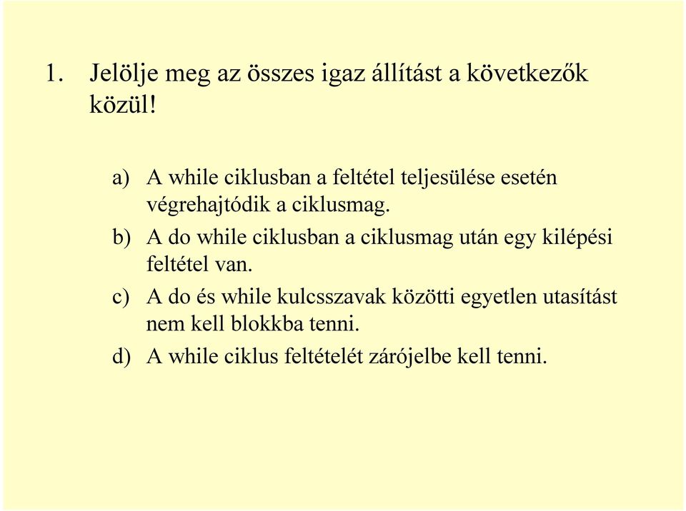 b) A do while ciklusban a ciklusmag után egy kilépési feltétel van.