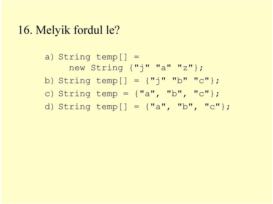 "z"}; b) String temp[] = {"j" "b" "c"}; c)