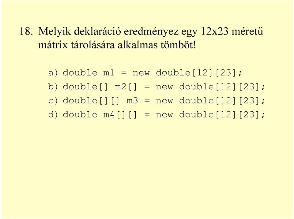 a) double m1 = new double[12][23]; b) double[] m2[] = new