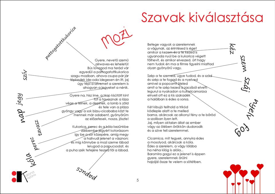 Gyere na, hisz íme, a Nap kisütött kint fűt a tavasznak a láza vége a télnek, a depinek, a lomb is zöld és tele van a pláza gyöngy vagy a sok bizsu-cicababa közt te mennek már odabent, gyönyörűm az