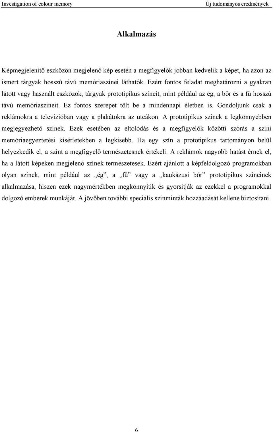 Ez fontos szerepet tölt be a mindennapi életben is. Gondoljunk csak a reklámokra a televízióban vagy a plakátokra az utcákon. A prototipikus színek a legkönnyebben megjegyezhető színek.