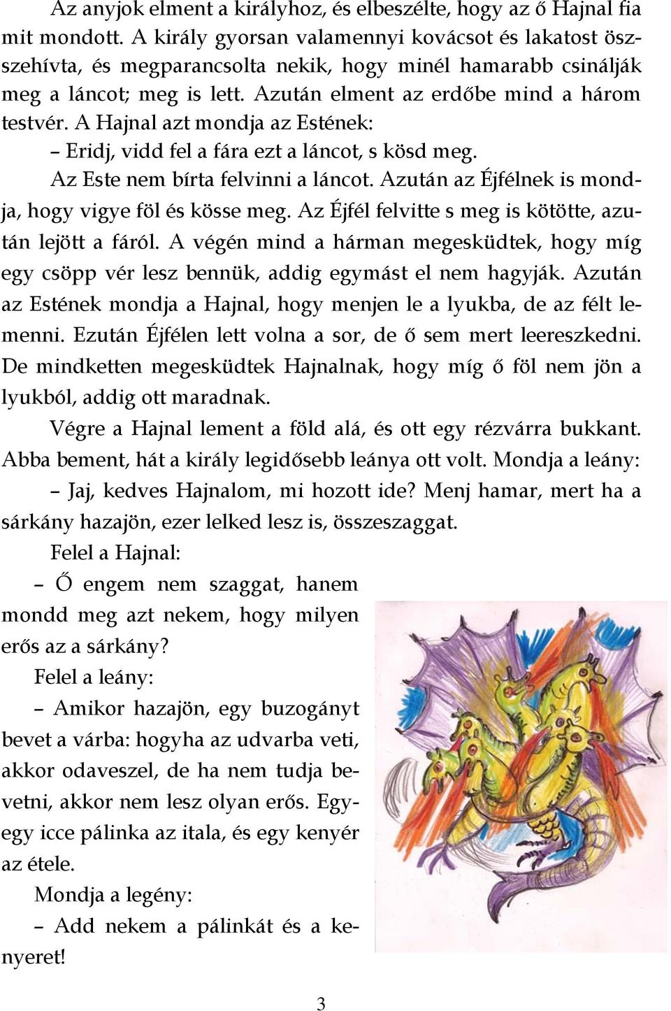 A Hajnal azt mondja az Estének: Eridj, vidd fel a fára ezt a láncot, s kösd meg. Az Este nem bírta felvinni a láncot. Azután az Éjfélnek is mondja, hogy vigye föl és kösse meg.