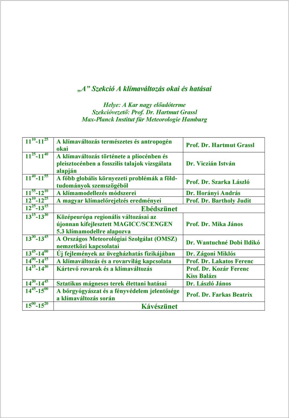 Horányi András 12 10-12 25 A magyar klímaelőrejelzés eredményei Prof. Dr. Bartholy Judit 13 15-13 30 Középeurópa regionális változásai az újonnan kifejlesztett MAGICC/SCENGEN Prof. Dr. Mika János 5.