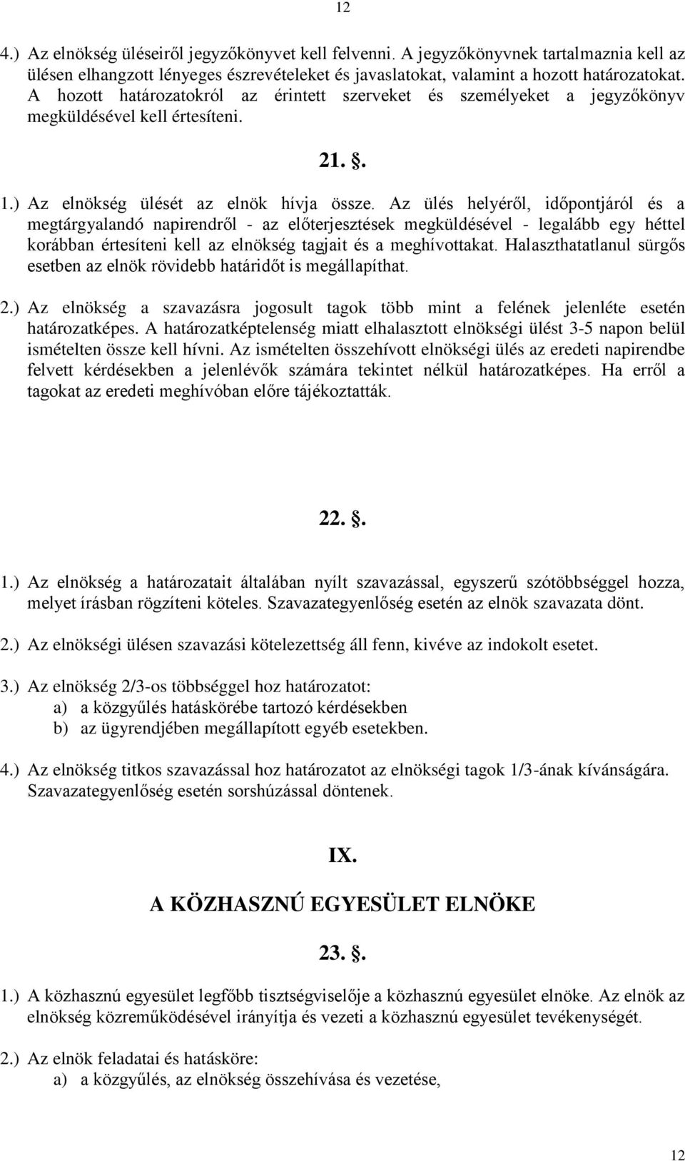 Az ülés helyéről, időpontjáról és a megtárgyalandó napirendről - az előterjesztések megküldésével - legalább egy héttel korábban értesíteni kell az elnökség tagjait és a meghívottakat.