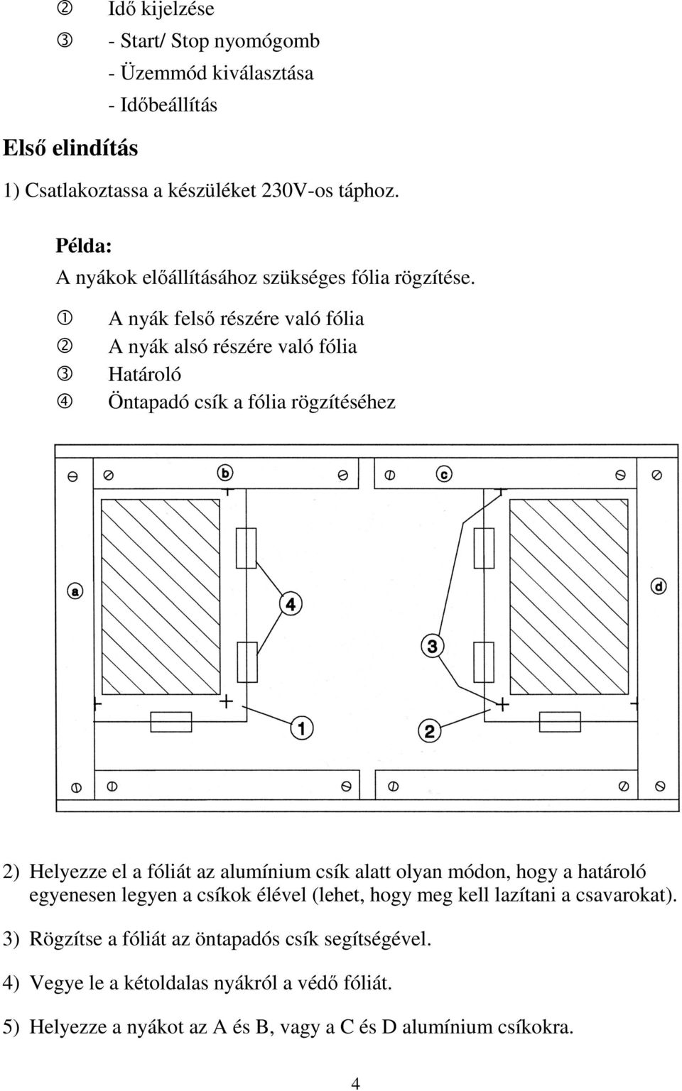 A nyák felső részére való fólia A nyák alsó részére való fólia Határoló Öntapadó csík a fólia rögzítéséhez 2) Helyezze el a fóliát az alumínium csík alatt