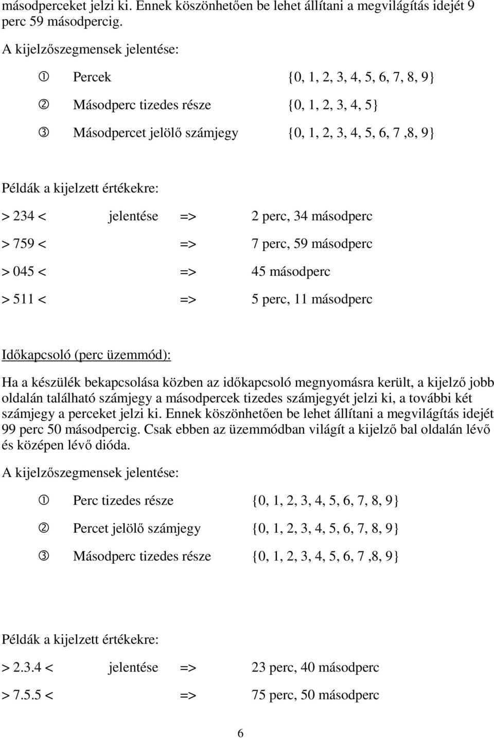 > 234 < jelentése => 2 perc, 34 másodperc > 759 < => 7 perc, 59 másodperc > 045 < => 45 másodperc > 511 < => 5 perc, 11 másodperc Időkapcsoló (perc üzemmód): Ha a készülék bekapcsolása közben az