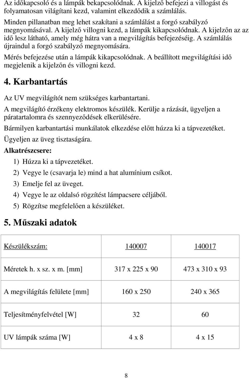 A kijelzőn az az idő lesz látható, amely még hátra van a megvilágítás befejezéséig. A számlálás újraindul a forgó szabályzó megnyomására. Mérés befejezése után a lámpák kikapcsolódnak.