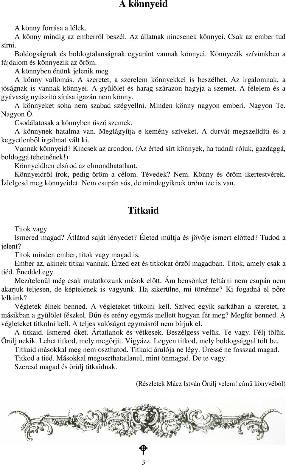 A győlölet és harag szárazon hagyja a szemet. A félelem és a gyávaság nyüszítı sírása igazán nem könny. A könnyeket soha nem szabad szégyellni. Minden könny nagyon emberi. Nagyon Te. Nagyon İ.