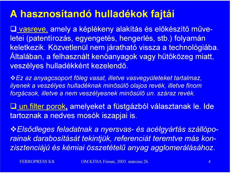 Ez az anyagcsoport főleg vasat, illetve vasvegyületeket tartalmaz, ilyenek a veszélyes hulladéknak minősülő olajos revék, illetve finom forgácsok, illetve a nem veszélyesnek minősülő un. száraz revék.