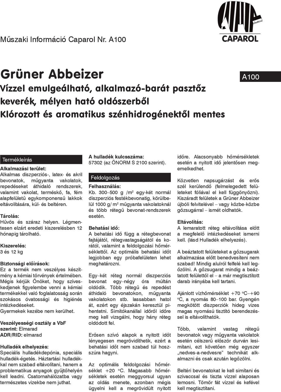 diszperziós-, latex- és akril bevonatok, mûgyanta vakolatok, repedéseket áthidaló rendszerek, valamint vakolat, terméskô, fa, fém alapfelületû egykomponensû lakkok eltávolítására, kül- és beltéren.