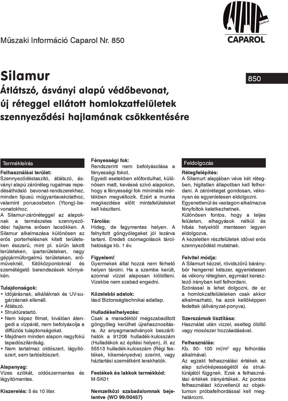 ásványi alapú záróréteg rugalmas repedésáthidaló bevonat-rendszerekhez, minden típusú mûgyantavakolathoz, valamint porusosbeton (Ytong)-bevonatokhoz.