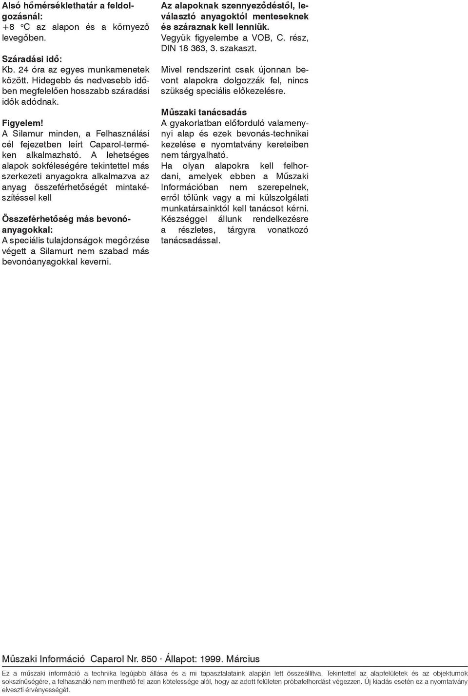 A lehetséges alapok sokféleségére tekintettel más szerkezeti anyagokra alkalmazva az anyag összeférhetôségét mintakészítéssel kell Összeférhetôség más bevonóanyagokkal: A speciális tulajdonságok