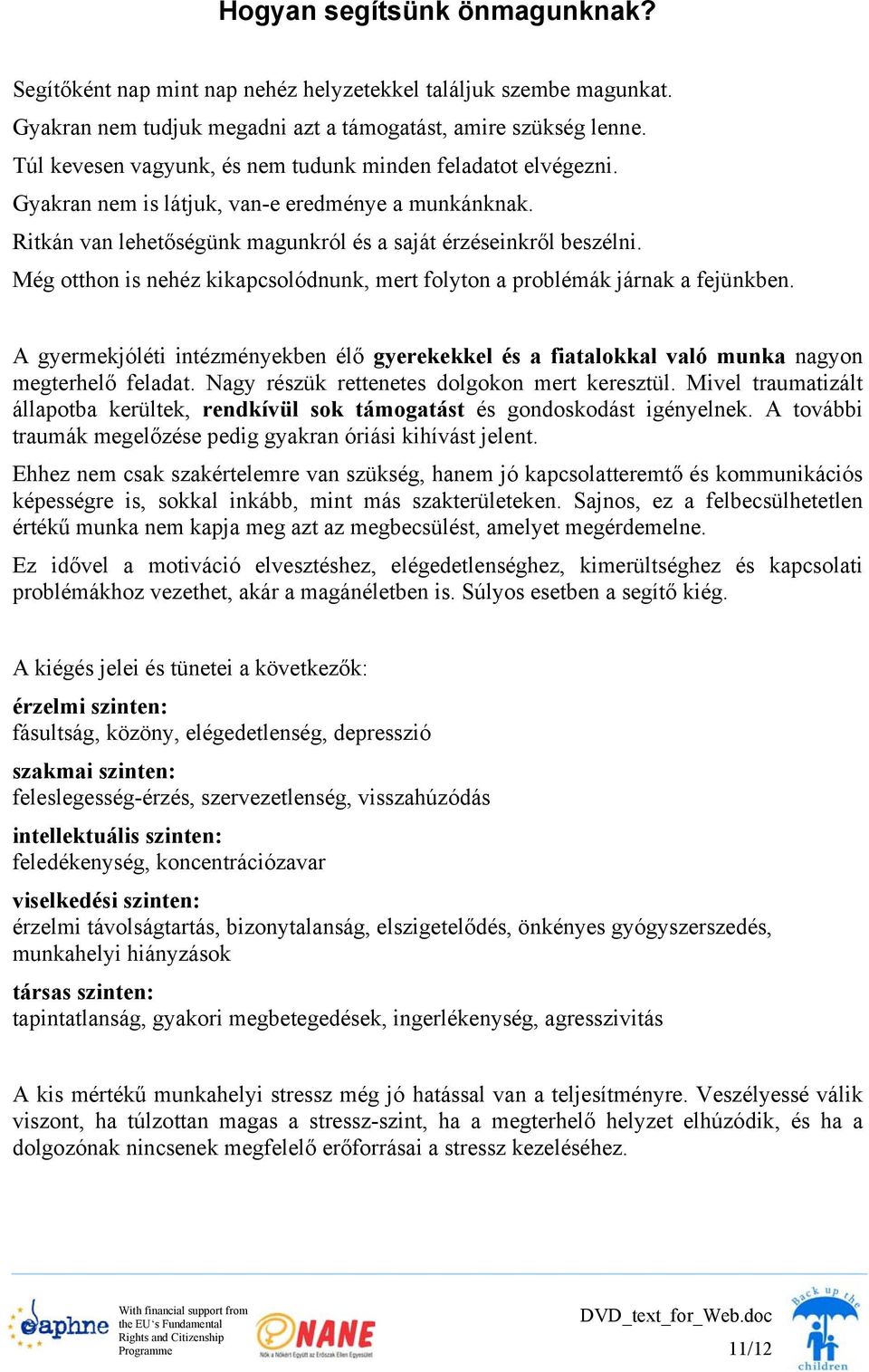 Még otthon is nehéz kikapcsolódnunk, mert folyton a problémák járnak a fejünkben. A gyermekjóléti intézményekben élő gyerekekkel és a fiatalokkal való munka nagyon megterhelő feladat.